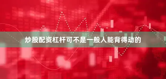 炒股配资杠杆可不是一般人能背得动的