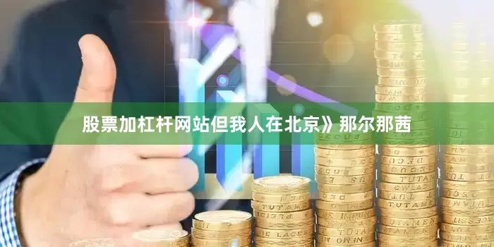股票加杠杆网站但我人在北京》那尔那茜