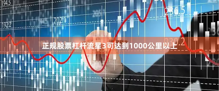 正规股票杠杆流星3可达到1000公里以上