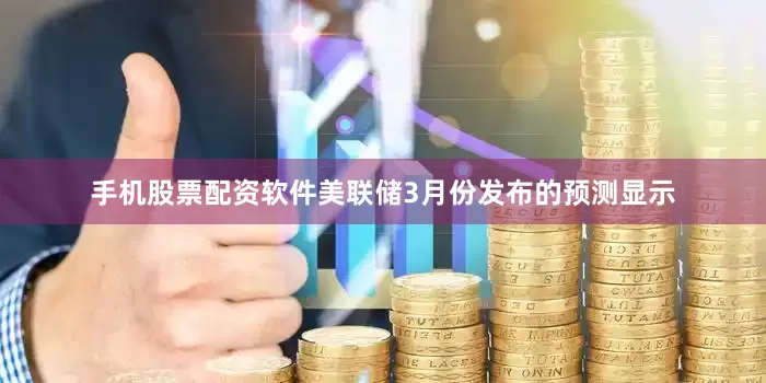 手机股票配资软件美联储3月份发布的预测显示