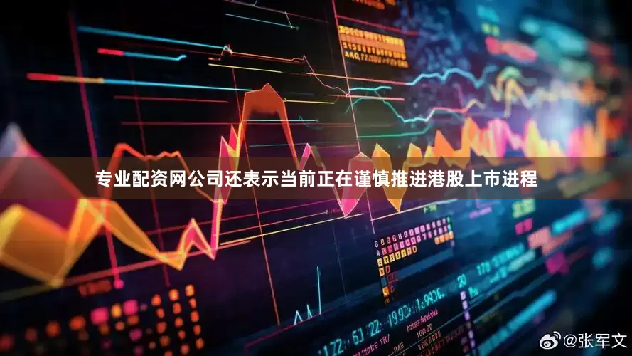 专业配资网公司还表示当前正在谨慎推进港股上市进程
