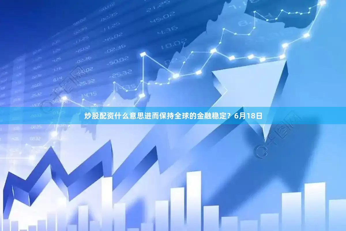 炒股配资什么意思进而保持全球的金融稳定？6月18日