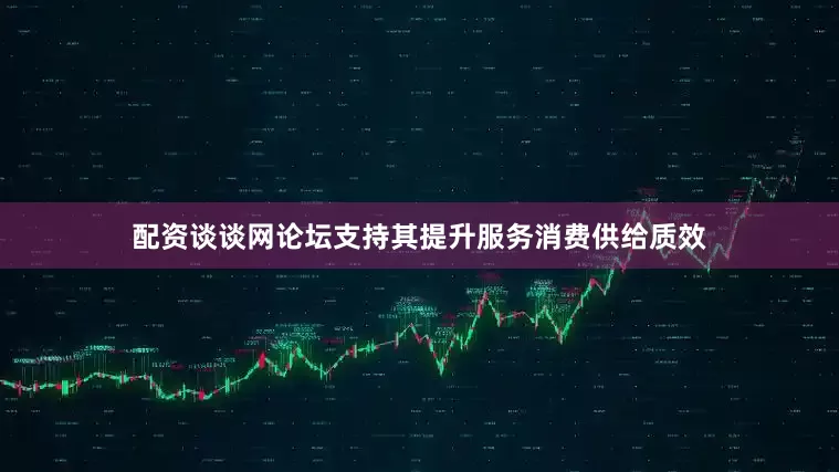配资谈谈网论坛支持其提升服务消费供给质效