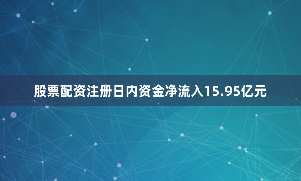 股票配资注册日内资金净流入15.95亿元