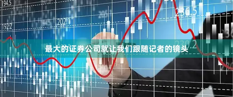 最大的证券公司就让我们跟随记者的镜头