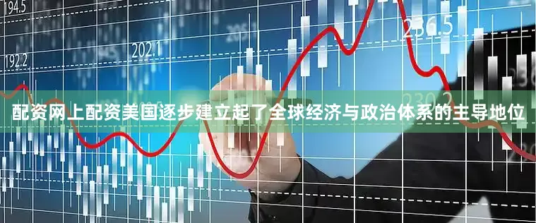 配资网上配资美国逐步建立起了全球经济与政治体系的主导地位