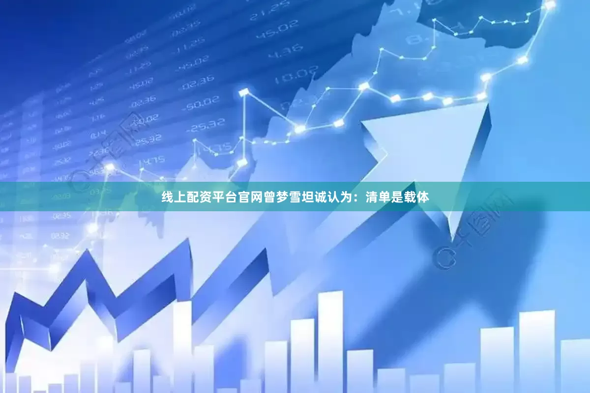 线上配资平台官网曾梦雪坦诚认为：清单是载体