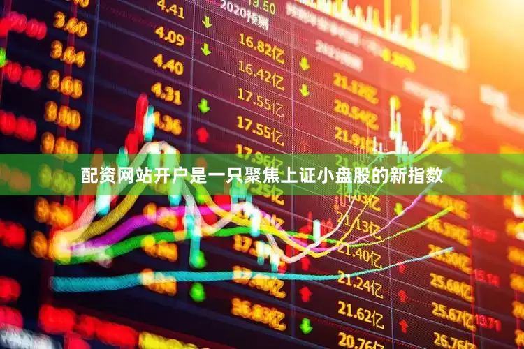 配资网站开户是一只聚焦上证小盘股的新指数
