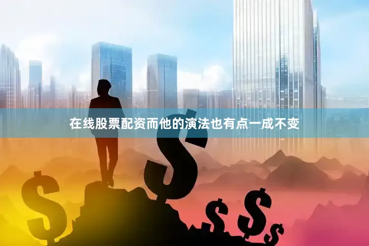 在线股票配资而他的演法也有点一成不变