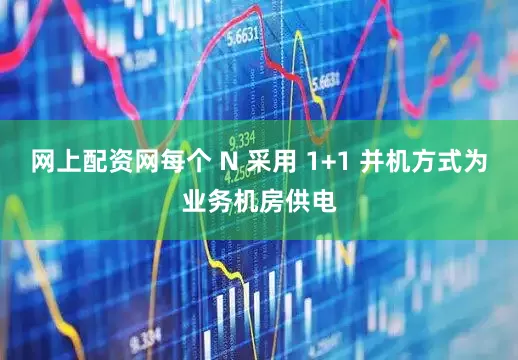 网上配资网每个 N 采用 1+1 并机方式为业务机房供电