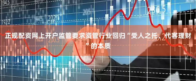 正规配资网上开户监管要求资管行业回归“受人之托、代客理财”的本质