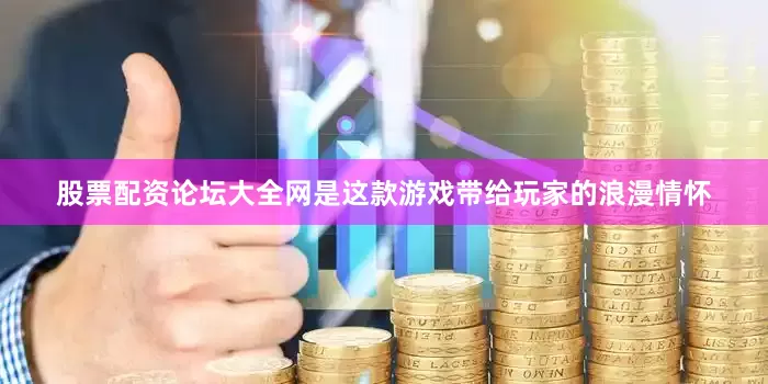 股票配资论坛大全网是这款游戏带给玩家的浪漫情怀