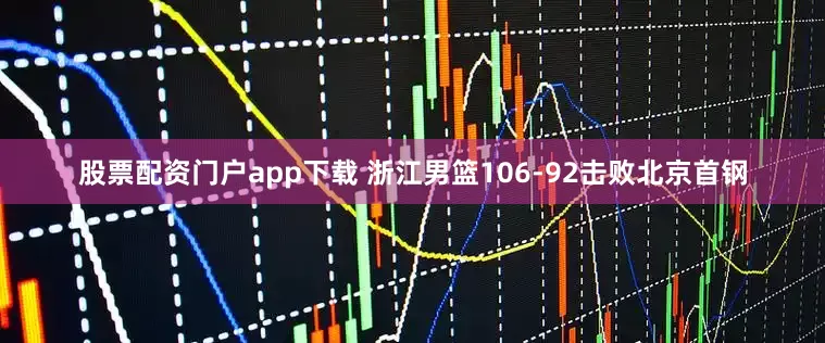 股票配资门户app下载 浙江男篮106-92击败北京首钢