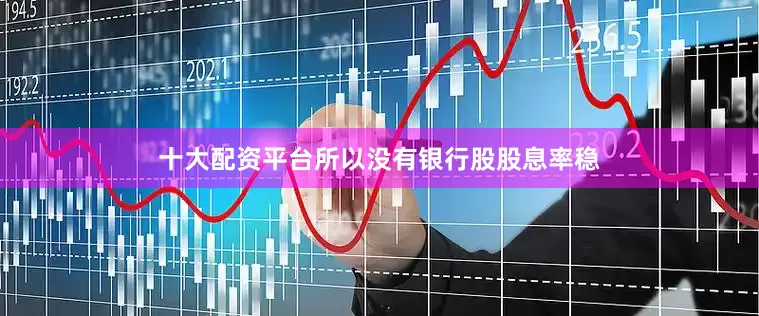 十大配资平台所以没有银行股股息率稳