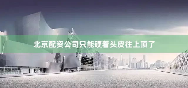 北京配资公司只能硬着头皮往上顶了