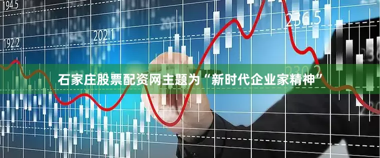 石家庄股票配资网主题为“新时代企业家精神”