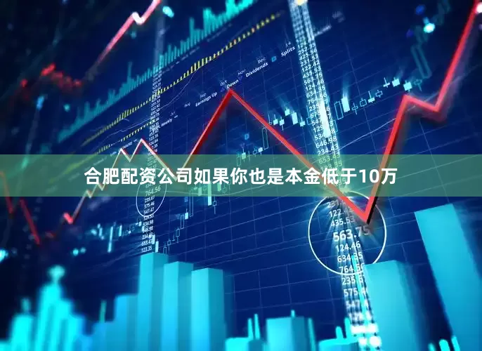 合肥配资公司如果你也是本金低于10万
