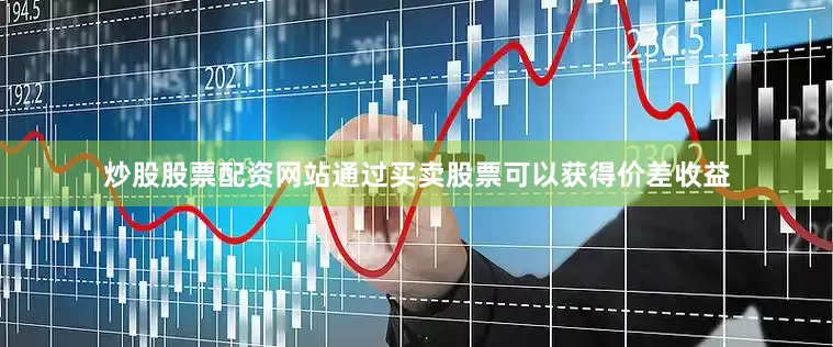 炒股股票配资网站通过买卖股票可以获得价差收益