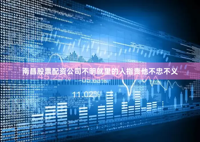 南昌股票配资公司不明就里的人指责他不忠不义