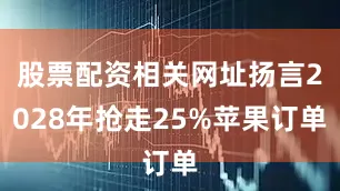 股票配资相关网址扬言2028年抢走25%苹果订单