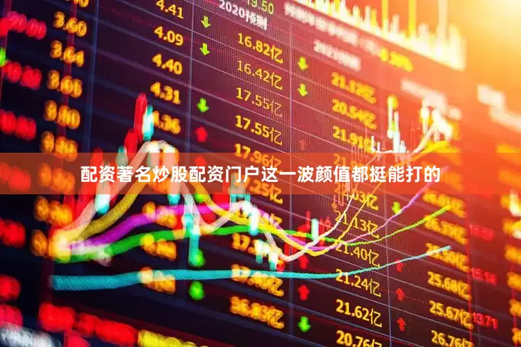 配资著名炒股配资门户这一波颜值都挺能打的