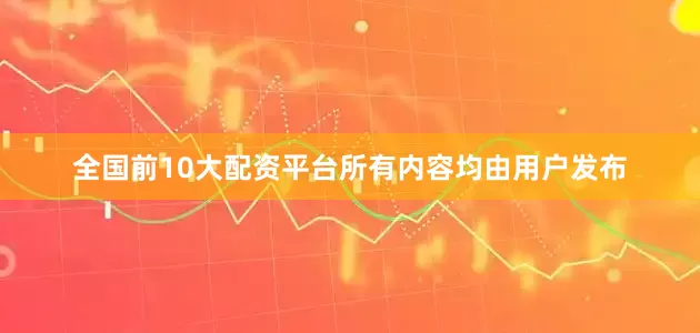 全国前10大配资平台所有内容均由用户发布