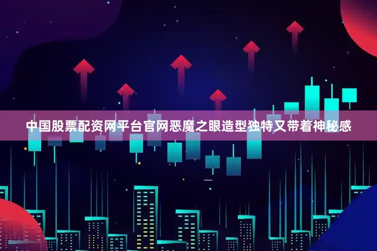 中国股票配资网平台官网恶魔之眼造型独特又带着神秘感