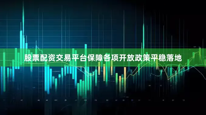 股票配资交易平台保障各项开放政策平稳落地