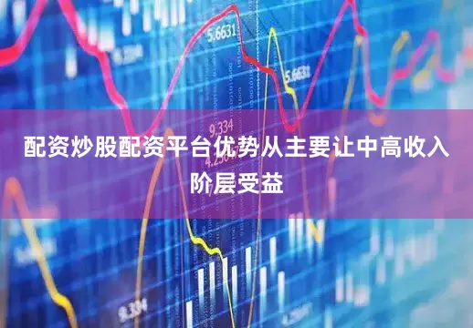 配资炒股配资平台优势从主要让中高收入阶层受益