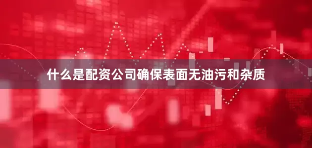 什么是配资公司确保表面无油污和杂质