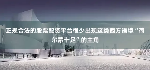 正规合法的股票配资平台很少出现这类西方语境“荷尔蒙十足”的主角