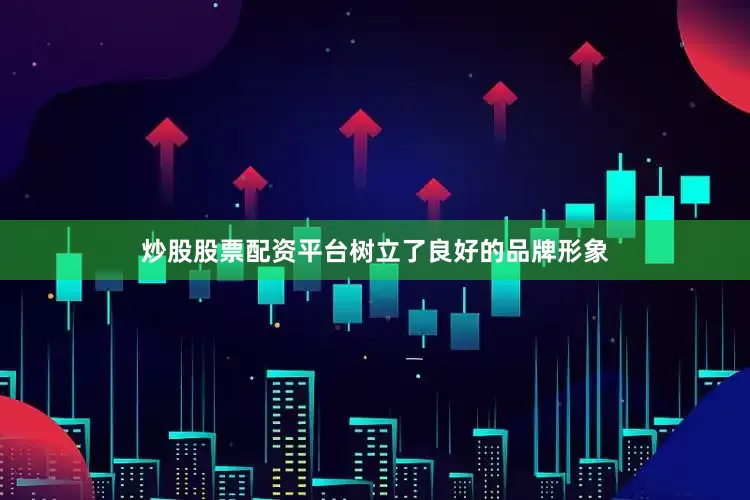 炒股股票配资平台树立了良好的品牌形象