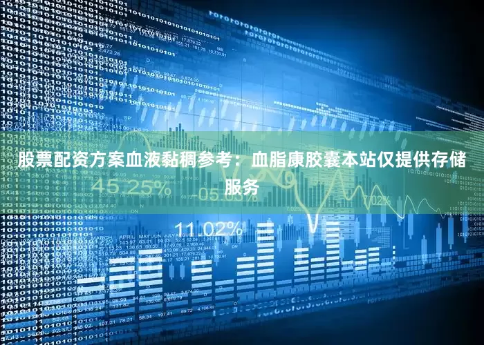 股票配资方案血液黏稠参考：血脂康胶囊本站仅提供存储服务