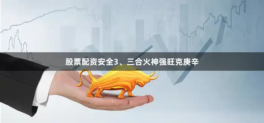 股票配资安全3、三合火神强旺克庚辛