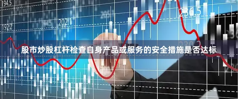 股市炒股杠杆检查自身产品或服务的安全措施是否达标