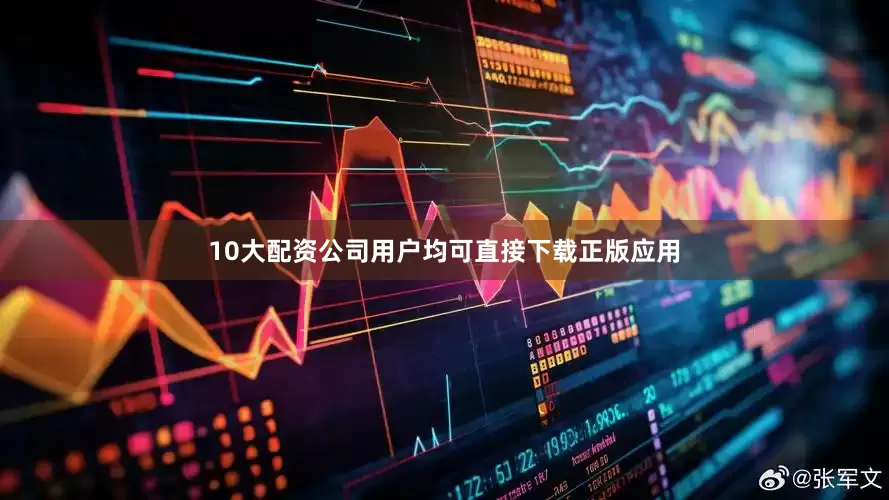 10大配资公司用户均可直接下载正版应用