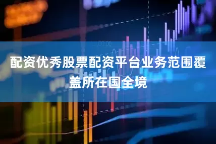 配资优秀股票配资平台业务范围覆盖所在国全境