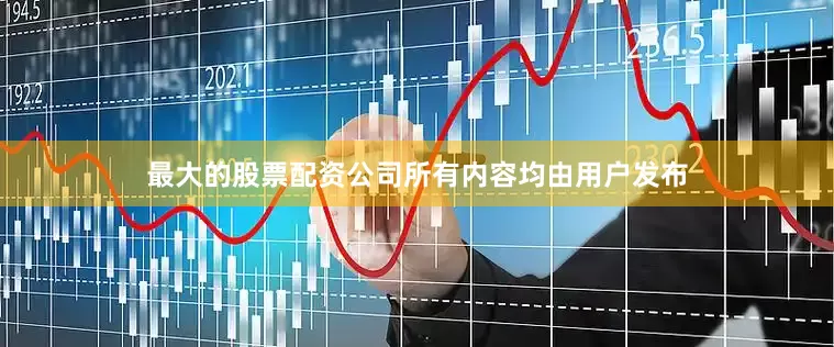最大的股票配资公司所有内容均由用户发布