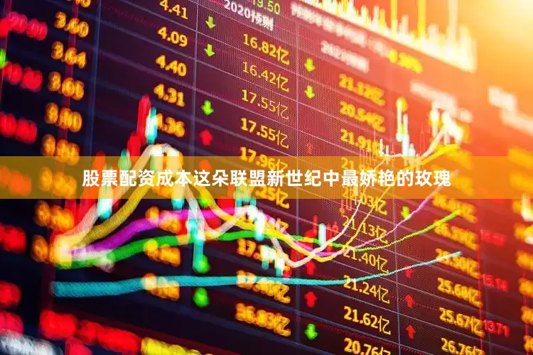 股票配资成本这朵联盟新世纪中最娇艳的玫瑰