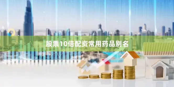 股票10倍配资常用药品别名