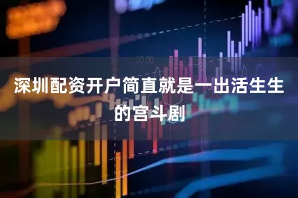 深圳配资开户简直就是一出活生生的宫斗剧