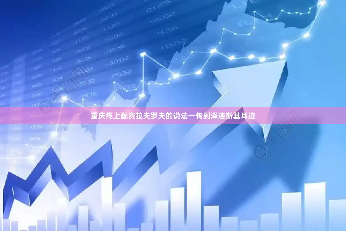 重庆线上配资拉夫罗夫的说法一传到泽连斯基耳边