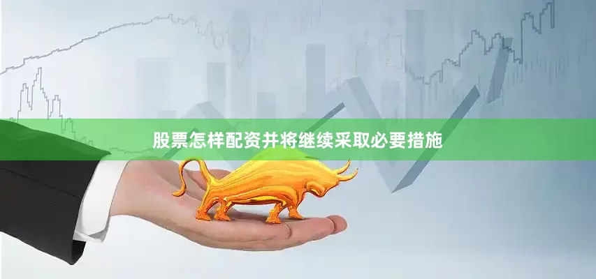 股票怎样配资并将继续采取必要措施
