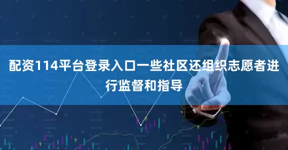 配资114平台登录入口一些社区还组织志愿者进行监督和指导