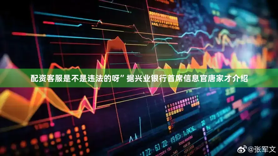 配资客服是不是违法的呀”　　据兴业银行首席信息官唐家才介绍