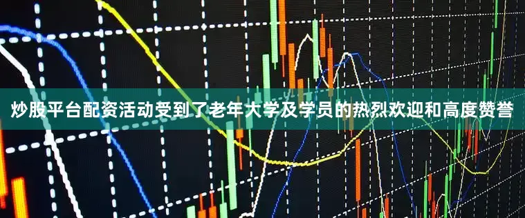 炒股平台配资活动受到了老年大学及学员的热烈欢迎和高度赞誉