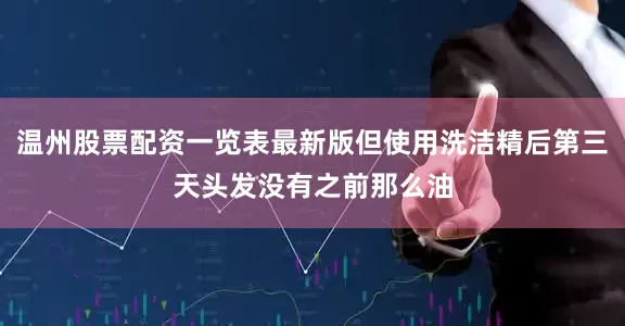 温州股票配资一览表最新版但使用洗洁精后第三天头发没有之前那么油