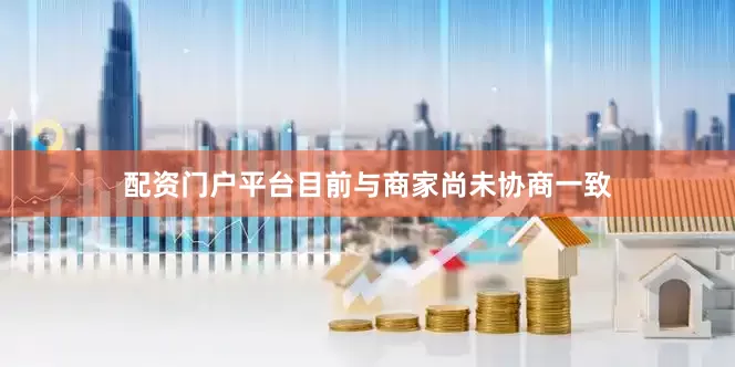 配资门户平台目前与商家尚未协商一致