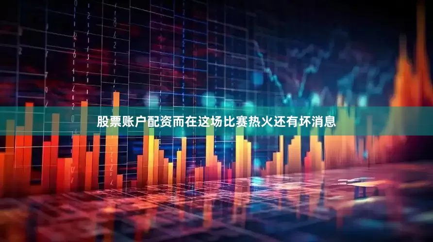 股票账户配资而在这场比赛热火还有坏消息