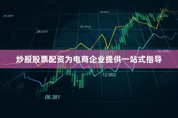 炒股股票配资为电商企业提供一站式指导